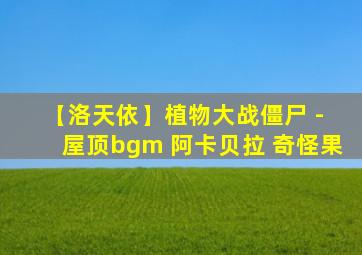 【洛天依】植物大战僵尸 - 屋顶bgm 阿卡贝拉 奇怪果